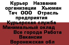 Курьер › Название организации ­ Хьюман Тач, ООО › Отрасль предприятия ­ Курьерская служба › Минимальный оклад ­ 25 000 - Все города Работа » Вакансии   . Воронежская обл.,Нововоронеж г.